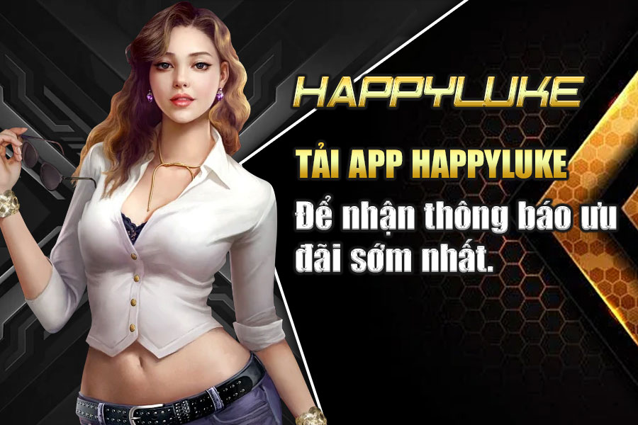 Tải App Happyluke Nhanh Chóng Chỉ Với Một Vài Bước Đơn Giản Tải App Happyluke
